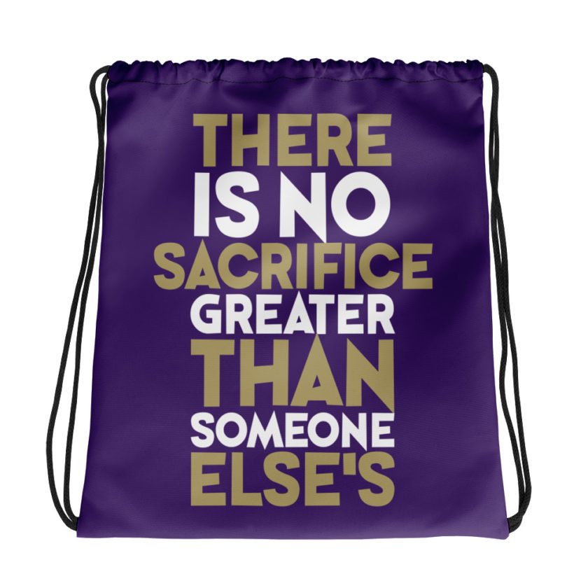 There is no sacrifice greater than someone else's. Drawstring bag