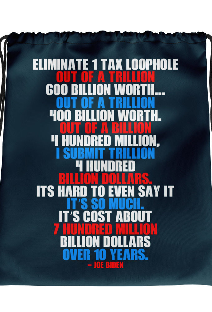 Eliminate 1 tax loophole out of a trillion 600 billion worth...fa a trillion 400 billion worth. Out of a billion 4 hundred million, I submit trillion 4 hundred billion dollars. Its hard to even say it its so much. It's cost about 7 hundred million billion dollars over 10 years. Drawstring bag