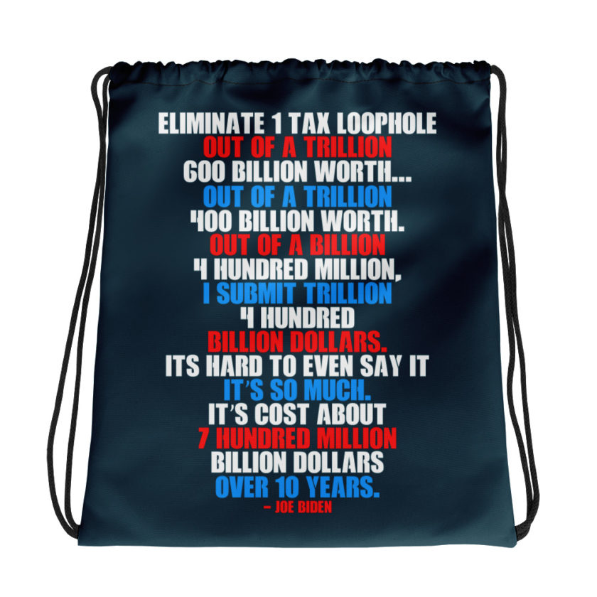 Eliminate 1 tax loophole out of a trillion 600 billion worth...fa a trillion 400 billion worth. Out of a billion 4 hundred million, I submit trillion 4 hundred billion dollars. Its hard to even say it its so much. It's cost about 7 hundred million billion dollars over 10 years. Drawstring bag