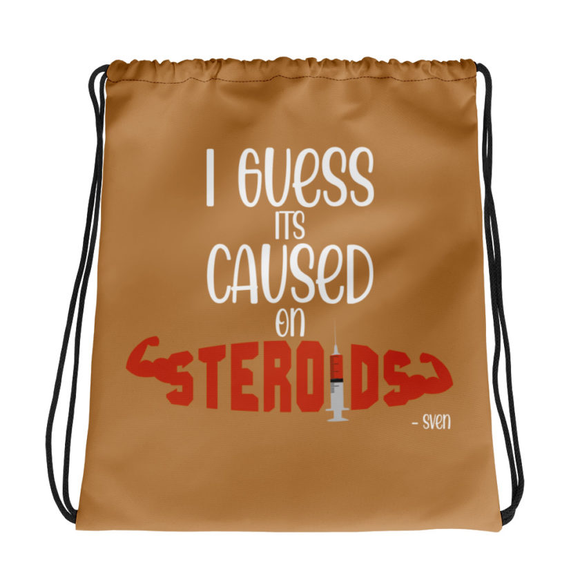 I guess its caused on steroids. -Sven  Drawstring bag
