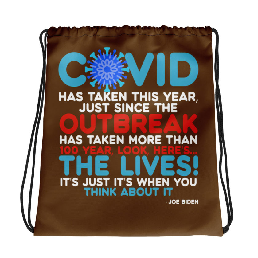 Covid has taken this year, just since the outbreak, has taken more than 100 year, look, here's...the lives, it's just it's when you think about it  Joe Biden  Drawstring bag