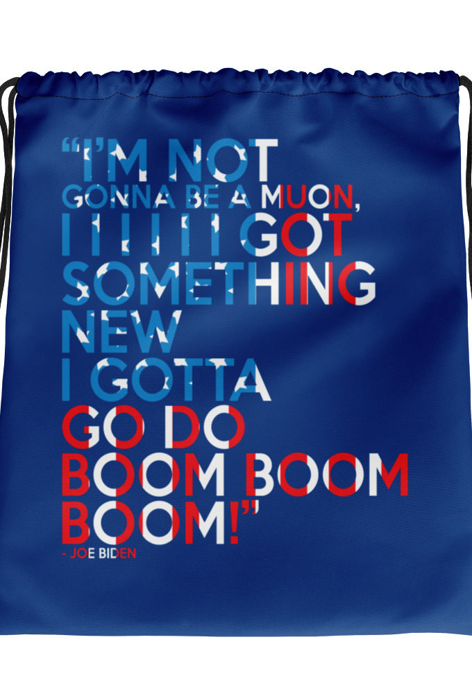 Im not gonna be a muon, I I I I I I got something new I gotta go do boom boom boom! Drawstring bag