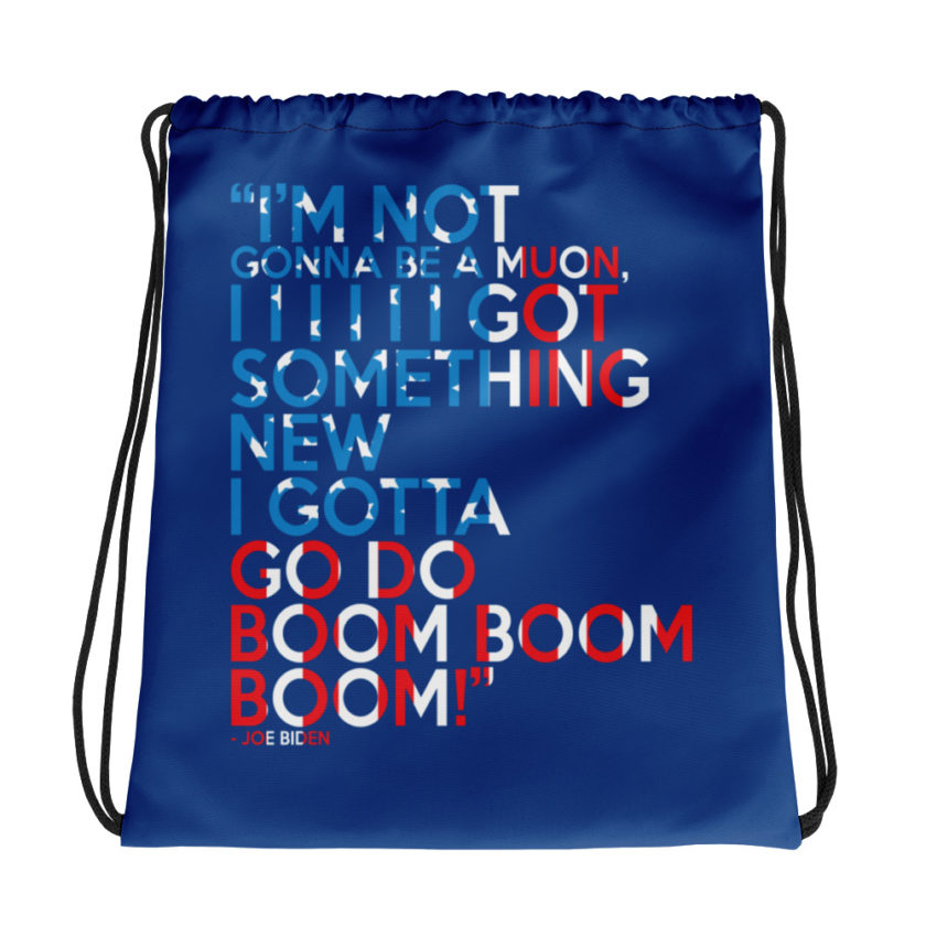 Im not gonna be a muon, I I I I I I got something new I gotta go do boom boom boom! Drawstring bag