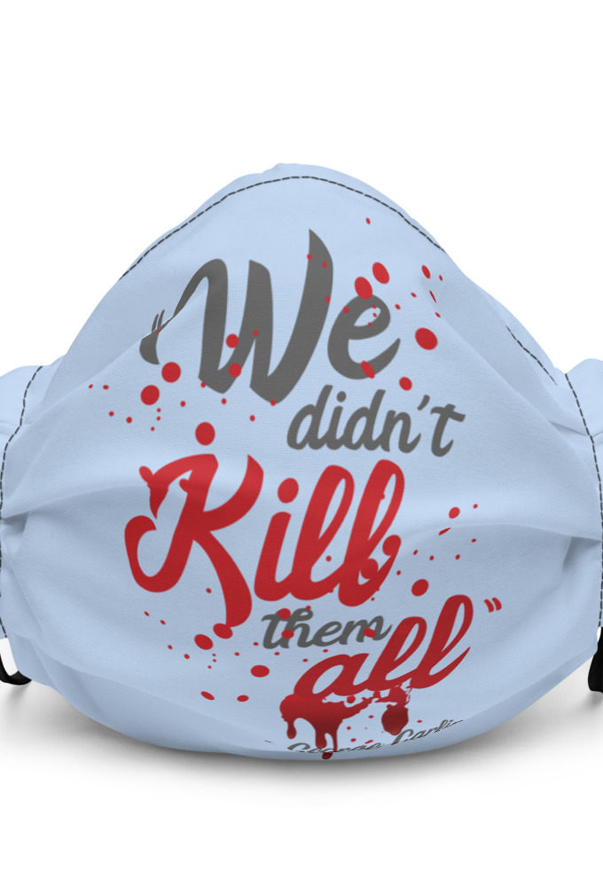 We didn't kill them all. Premium face mask