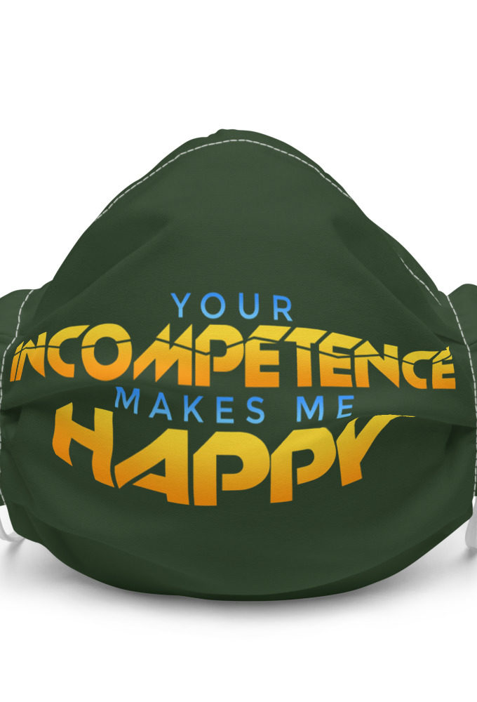 Your incompetence makes me happy. Premium face mask