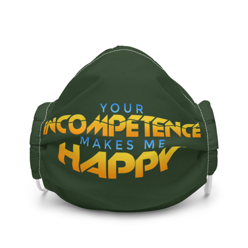 Your incompetence makes me happy. Premium face mask