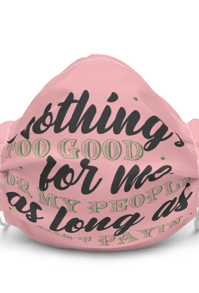 Nothing's too good for me or my people as long as I ain't payin' Premium face mask