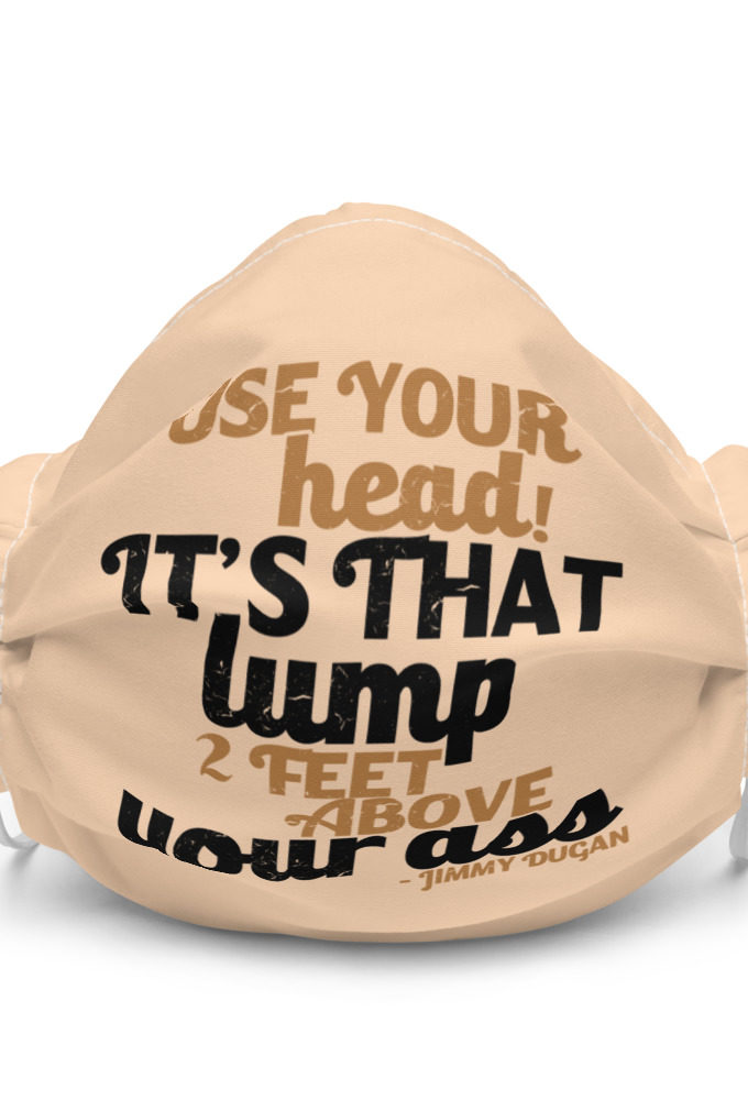 Use your Head! Its that lump 2 feet above your ass! Premium face mask