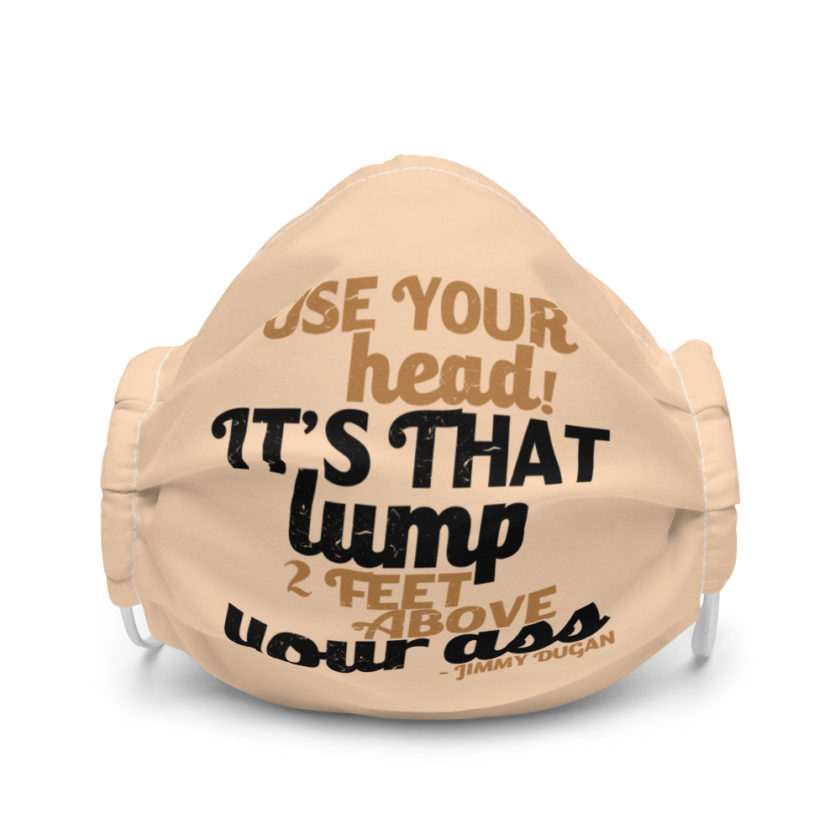 Use your Head! Its that lump 2 feet above your ass! Premium face mask