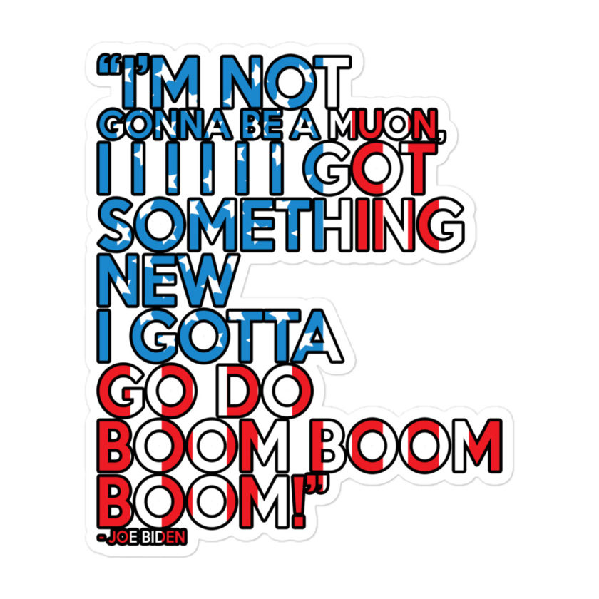 Im not gonna be a muon, I I I I I I got something new I gotta go do boom boom boom! Bubble-free stickers