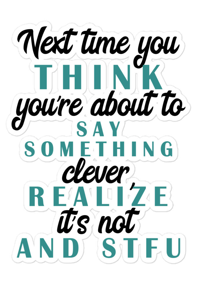 Next time you think you're about to say something clever realize its not and STFU Bubble-free stickers