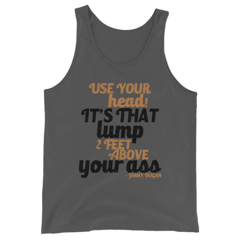Use your Head! Its that lump 2 feet above your ass!	Jimmy Dugan Unisex Tank Top - Image 4
