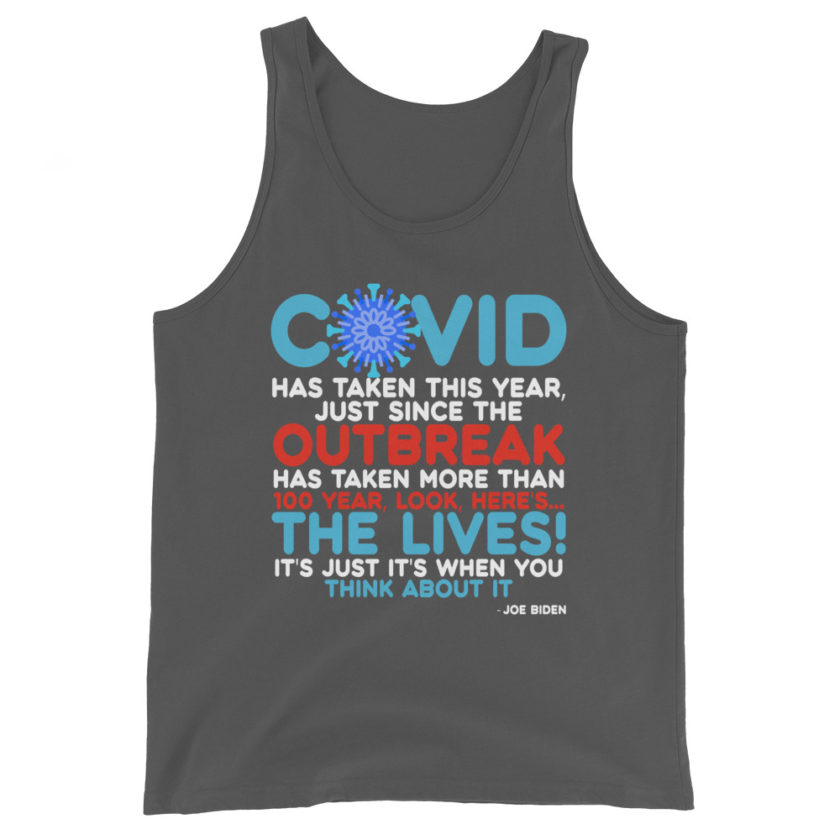 Covid has taken this year, just since the outbreak, has taken more than 100 year, look, here's...the lives, it's just it's when you think about it  Joe Biden  Unisex Tank Top - Image 6