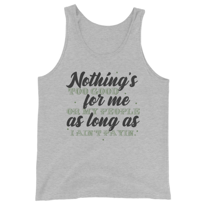 Nothing's too good for me or my people as long as I ain't payin' Unisex Tank Top - Image 3