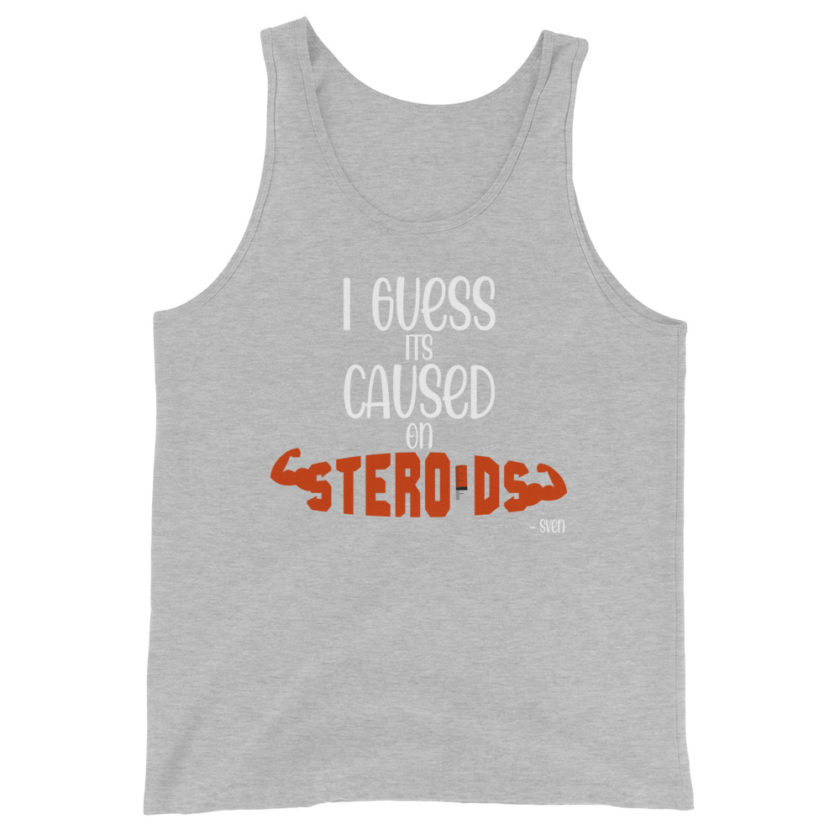 I guess its caused on steroids. -Sven  Unisex Tank Top - Image 6