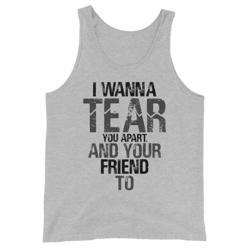 I wanna tear you apart, and your friend to. Unisex Tank Top - Image 5