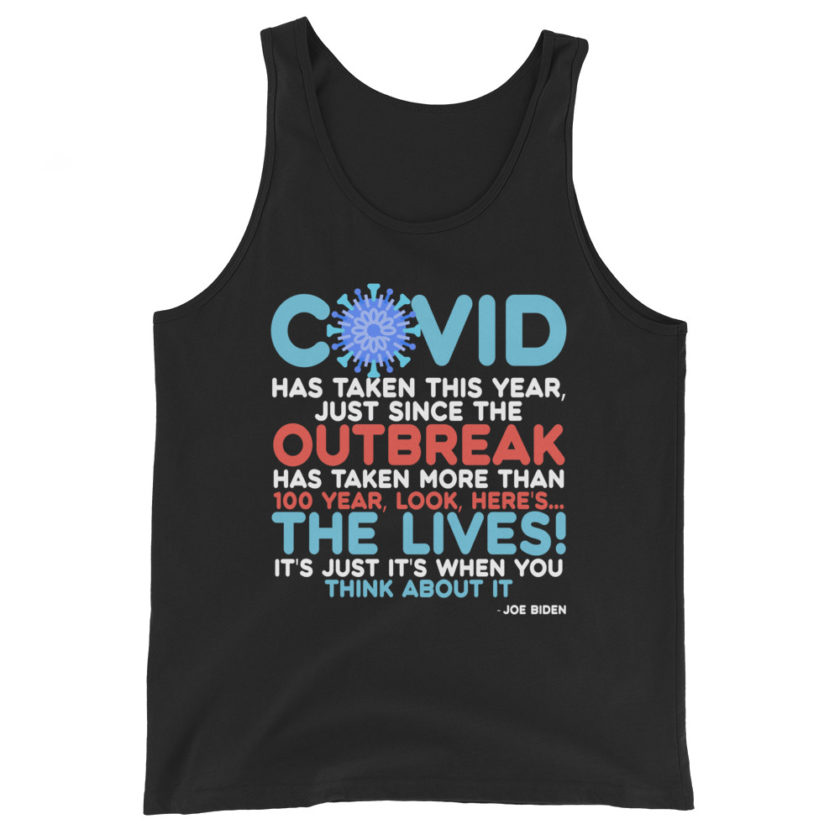 Covid has taken this year, just since the outbreak, has taken more than 100 year, look, here's...the lives, it's just it's when you think about it  Joe Biden  Unisex Tank Top - Image 2