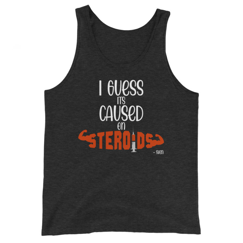 I guess its caused on steroids. -Sven  Unisex Tank Top - Image 4