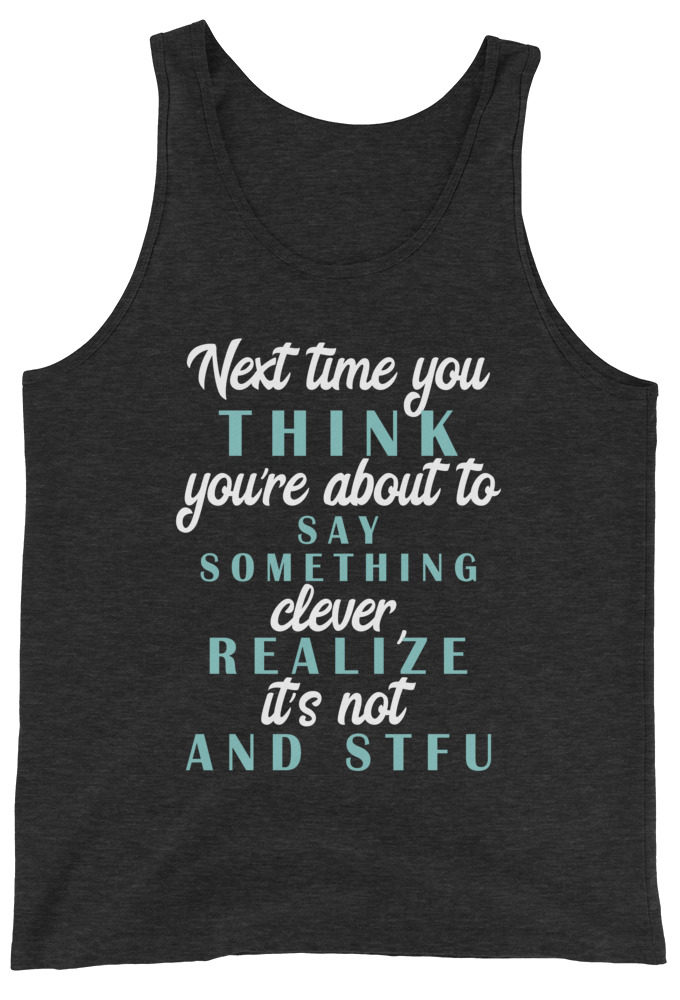 Next time you think you're about to say something clever realize its not and STFU Unisex Tank Top