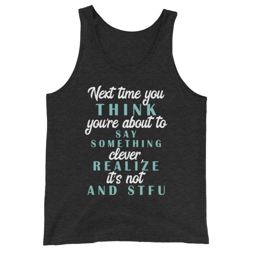 Next time you think you're about to say something clever realize its not and STFU Unisex Tank Top