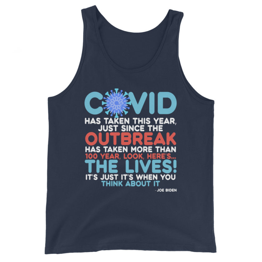 Covid has taken this year, just since the outbreak, has taken more than 100 year, look, here's...the lives, it's just it's when you think about it  Joe Biden  Unisex Tank Top
