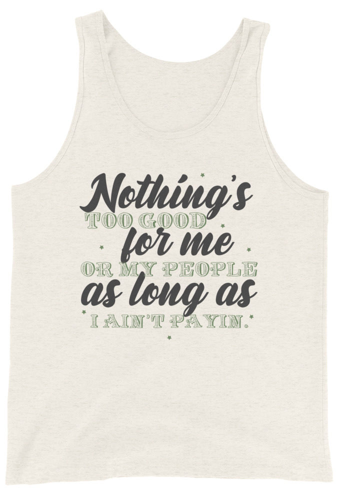 Nothing's too good for me or my people as long as I ain't payin' Unisex Tank Top