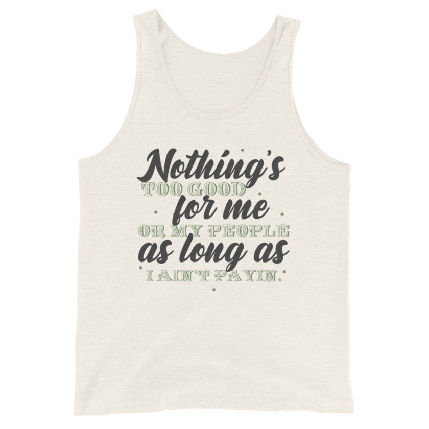 Nothing's too good for me or my people as long as I ain't payin' Unisex Tank Top