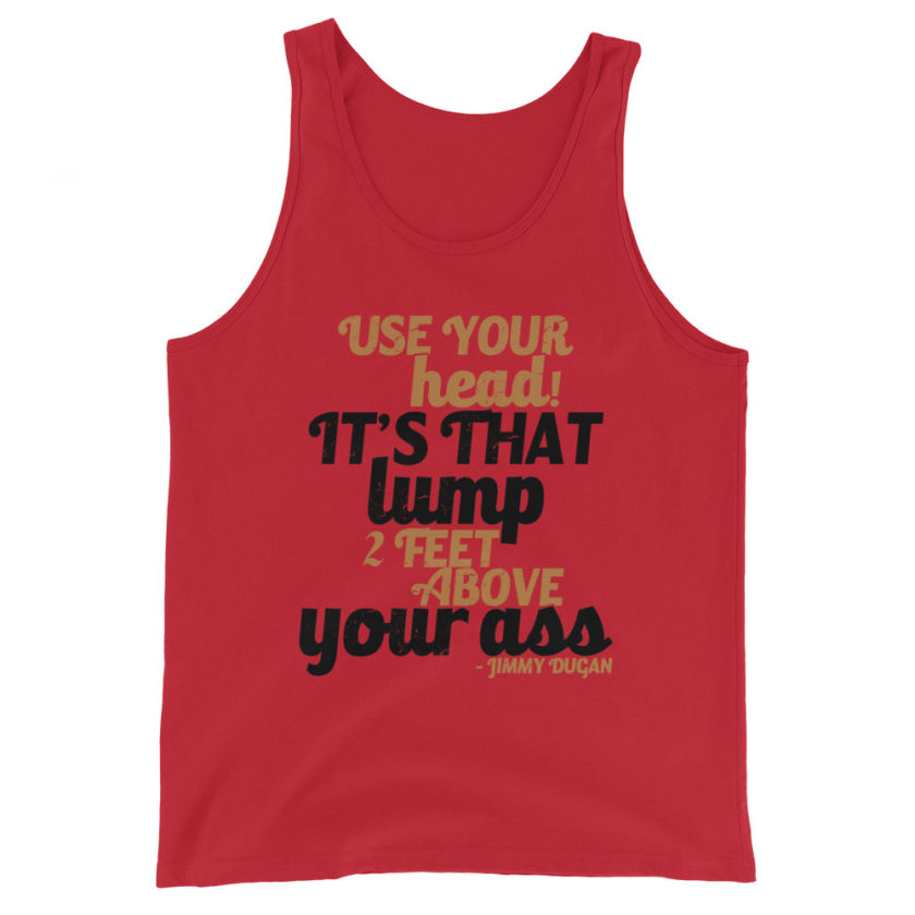 Use your Head! Its that lump 2 feet above your ass!	Jimmy Dugan Unisex Tank Top - Image 2