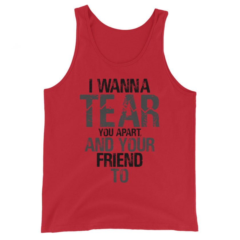 I wanna tear you apart, and your friend to. Unisex Tank Top - Image 3