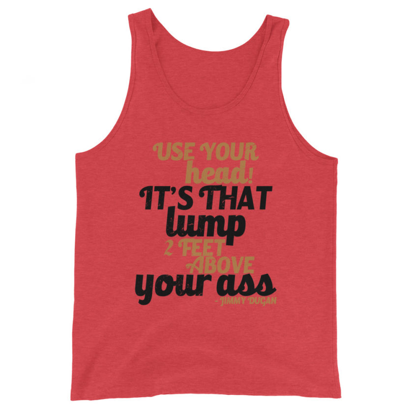 Use your Head! Its that lump 2 feet above your ass!	Jimmy Dugan Unisex Tank Top - Image 5
