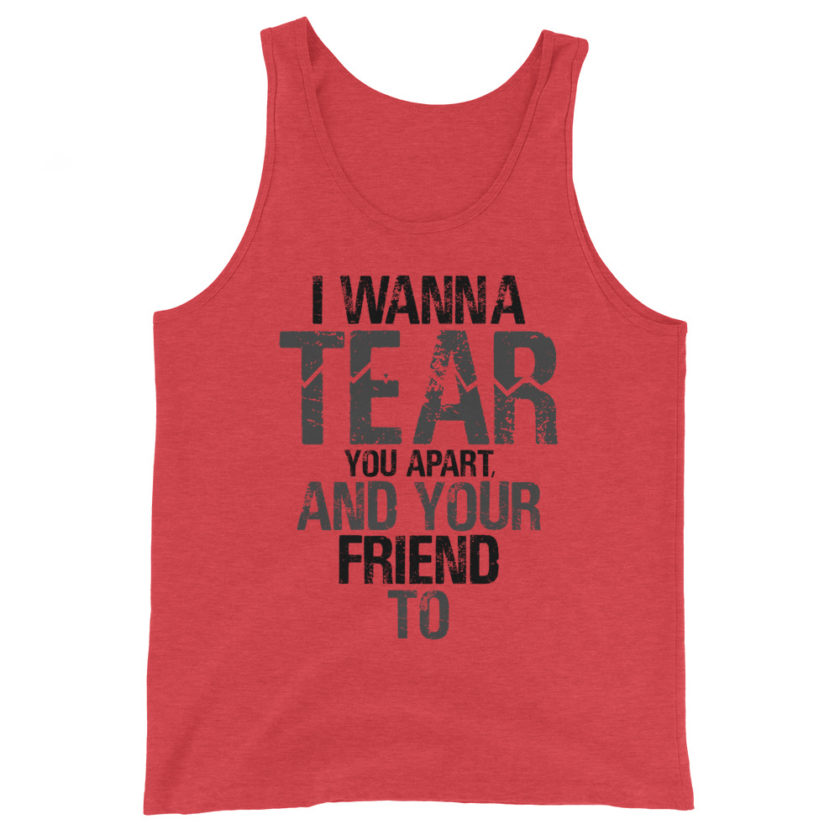 I wanna tear you apart, and your friend to. Unisex Tank Top - Image 4