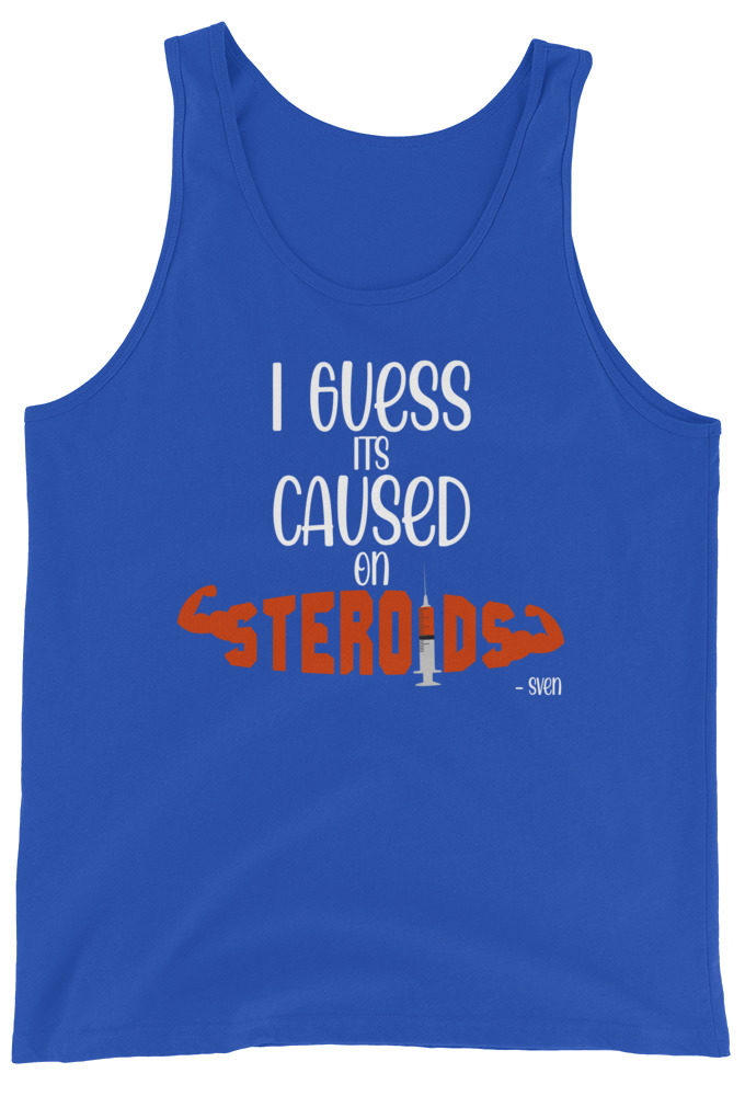 I guess its caused on steroids. -Sven  Unisex Tank Top