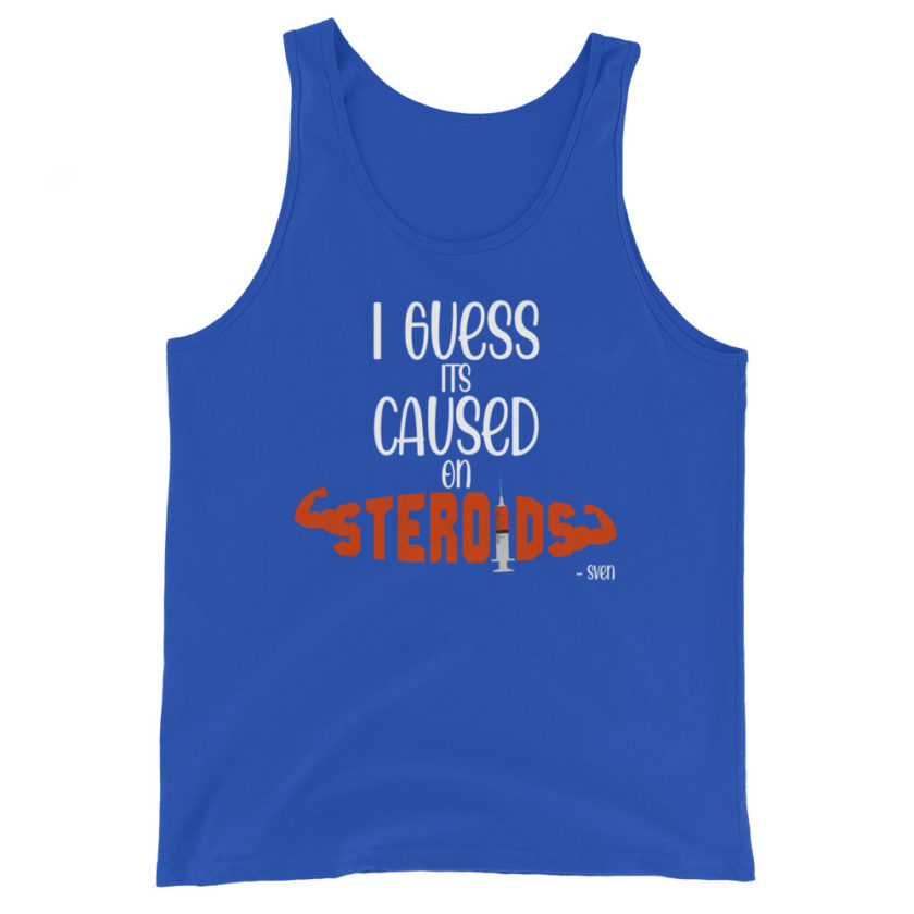 I guess its caused on steroids. -Sven  Unisex Tank Top