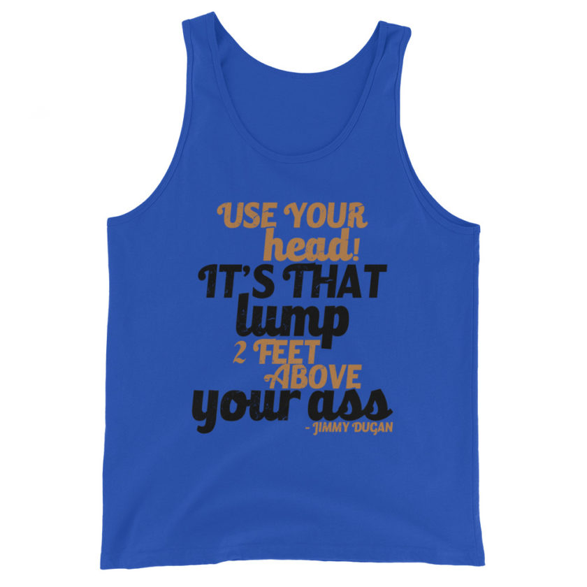 Use your Head! Its that lump 2 feet above your ass!	Jimmy Dugan Unisex Tank Top - Image 3