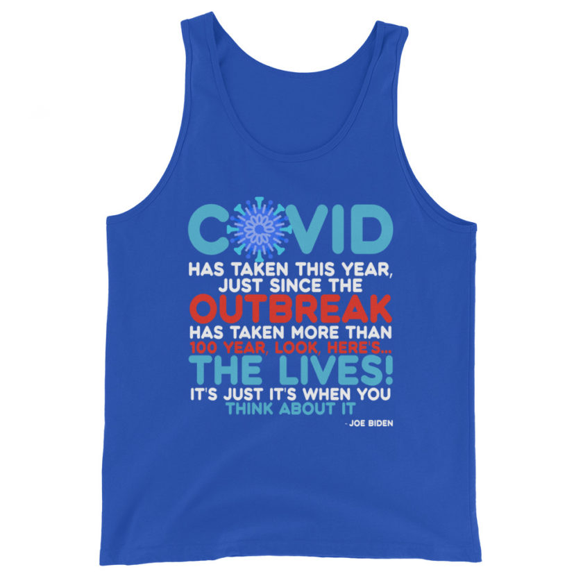 Covid has taken this year, just since the outbreak, has taken more than 100 year, look, here's...the lives, it's just it's when you think about it  Joe Biden  Unisex Tank Top - Image 5
