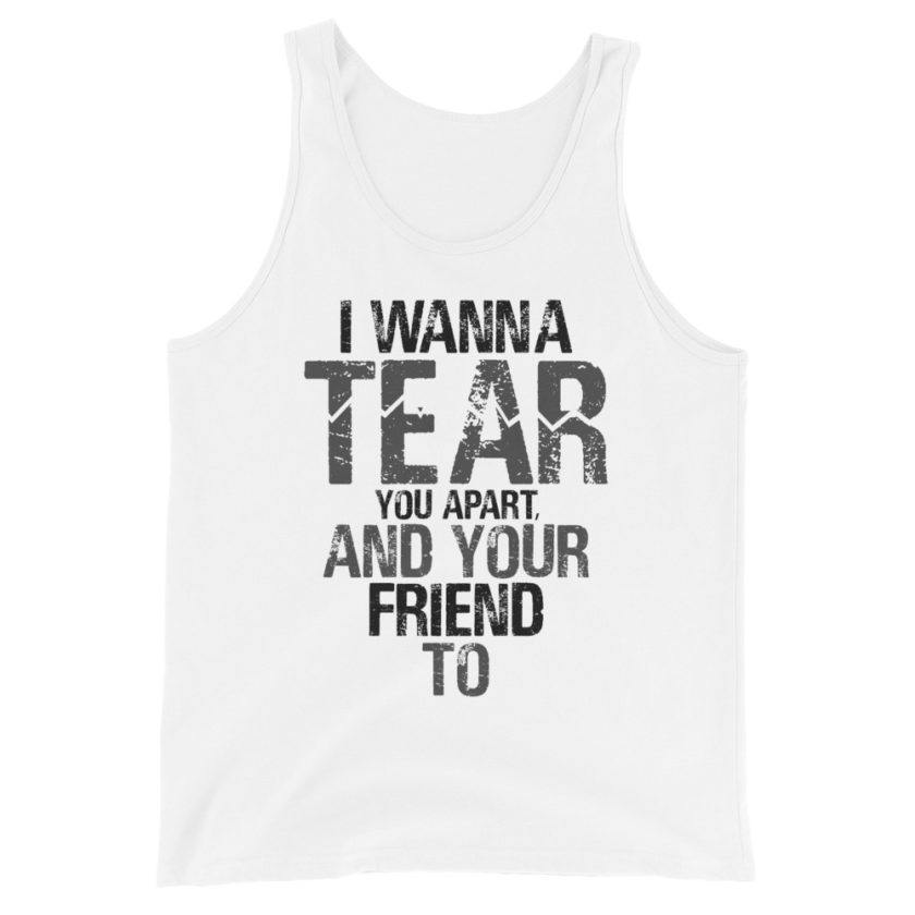 I wanna tear you apart, and your friend to. Unisex Tank Top - Image 6