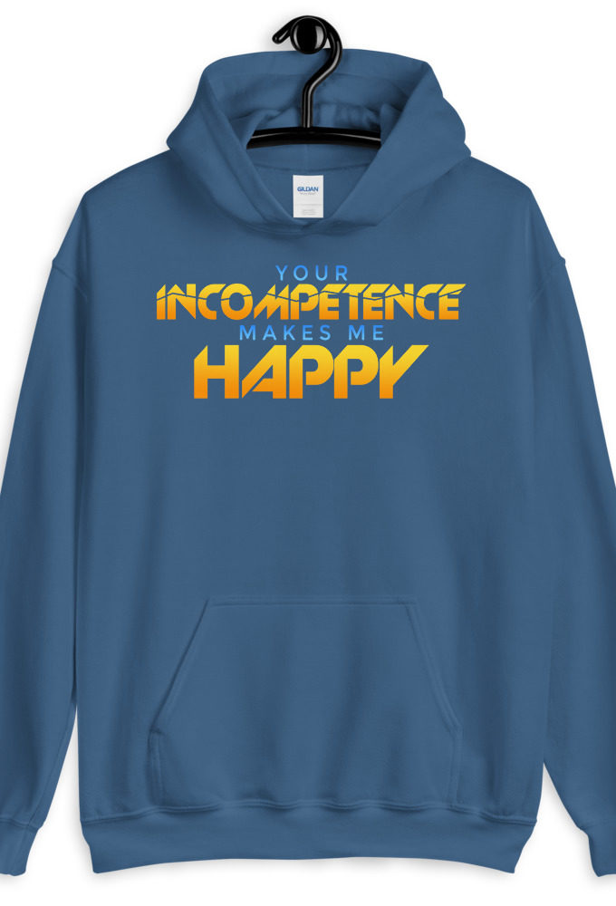 Your incompetence makes me happy. Unisex Hoodie