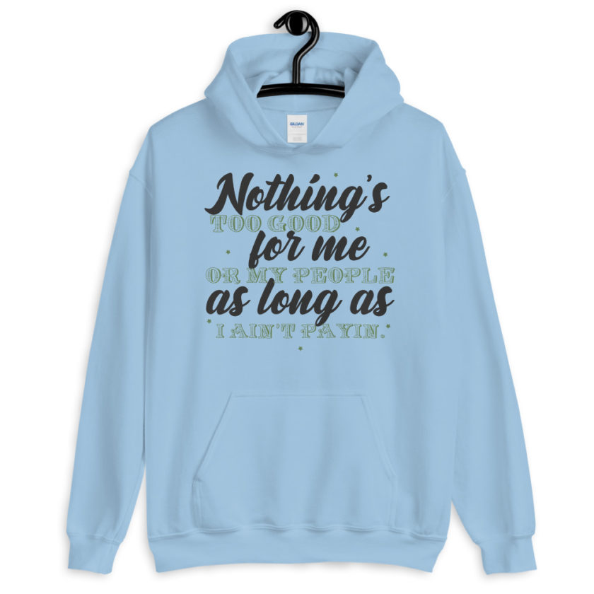 Nothing's too good for me or my people as long as I ain't payin' Unisex Hoodie - Image 4