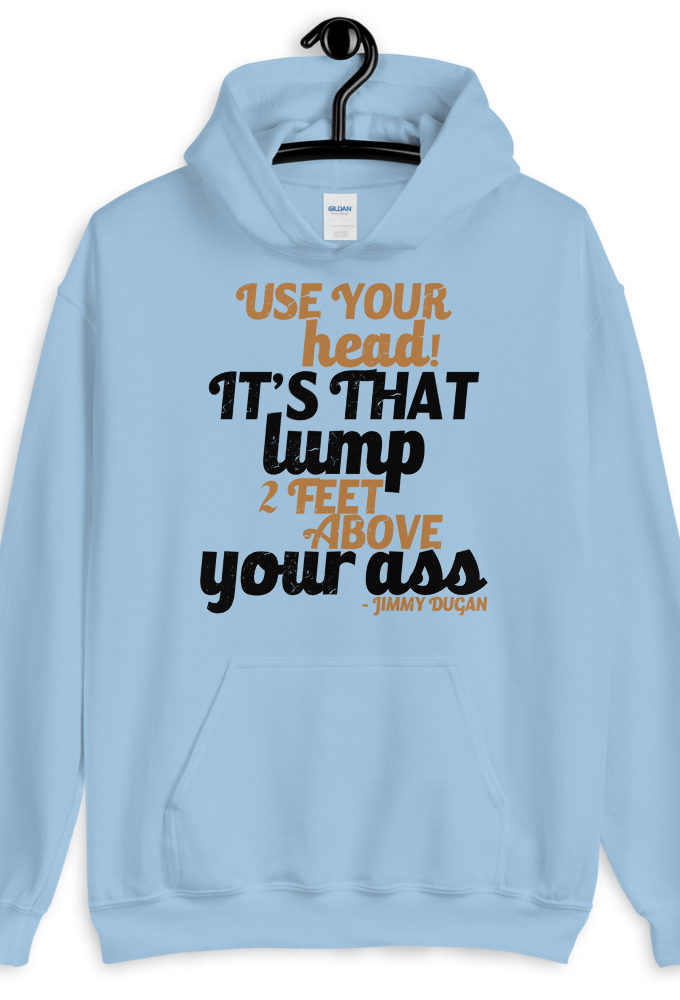 Use your Head! Its that lump 2 feet above your ass!	Jimmy Dugan Unisex Hoodie