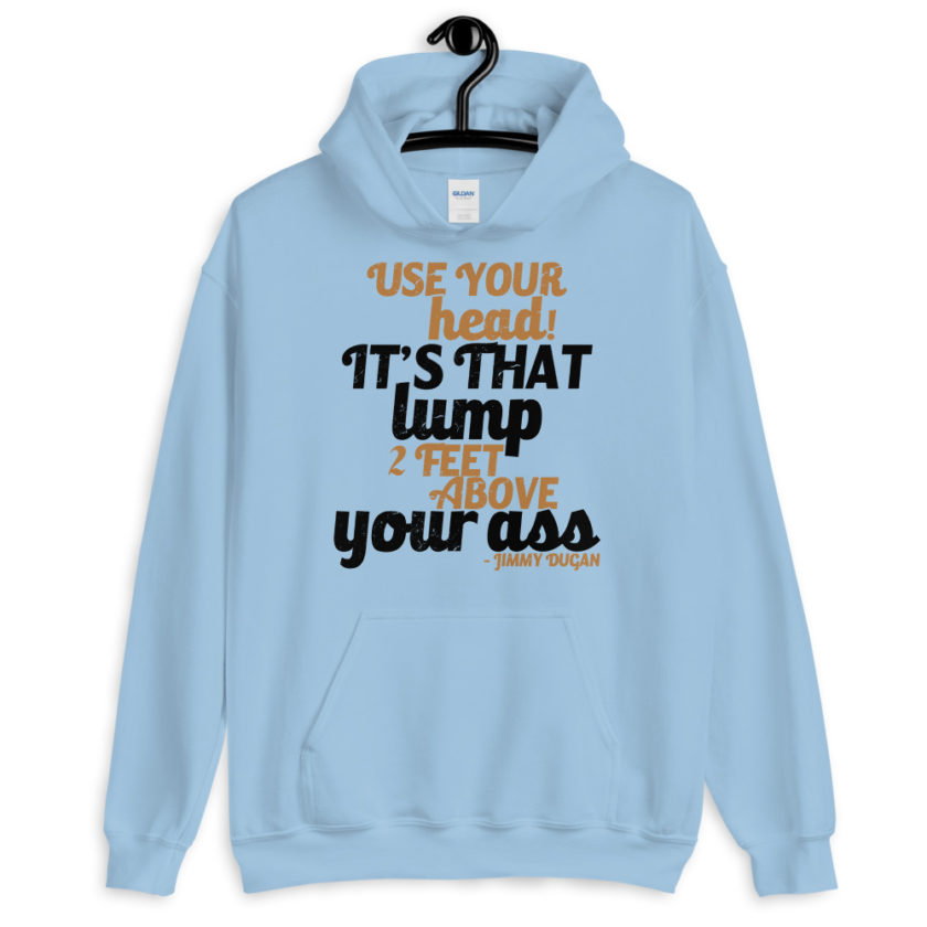 Use your Head! Its that lump 2 feet above your ass!	Jimmy Dugan Unisex Hoodie