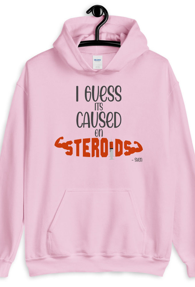 I guess its caused on steroids. -Sven  Unisex Hoodie