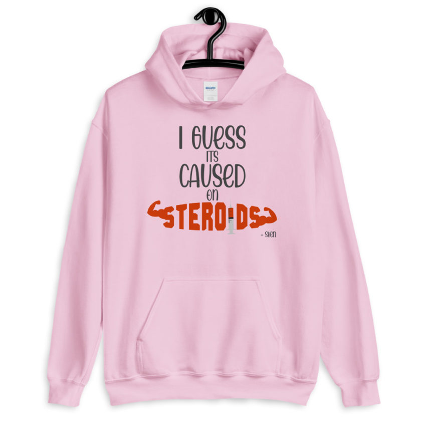 I guess its caused on steroids. -Sven  Unisex Hoodie