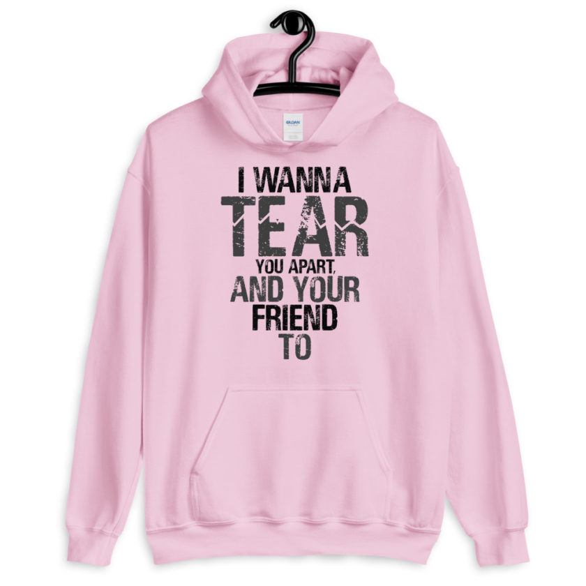 I wanna tear you apart, and your friend to. Unisex Hoodie - Image 8
