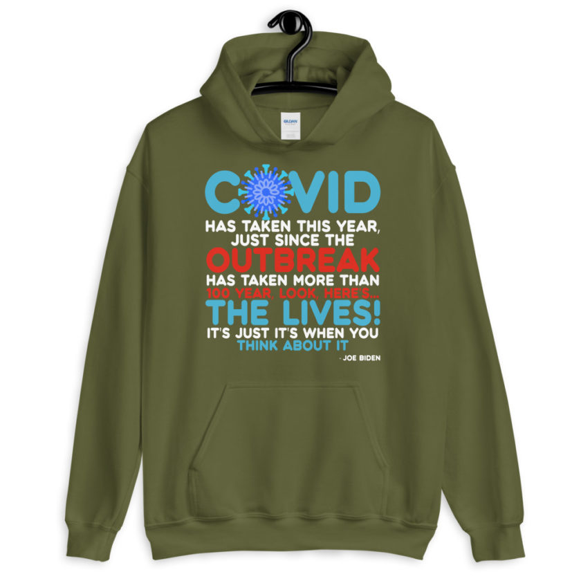 Covid has taken this year, just since the outbreak, has taken more than 100 year, look, here's...the lives, it's just it's when you think about it  Joe Biden  Unisex Hoodie