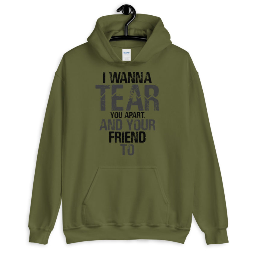 I wanna tear you apart, and your friend to. Unisex Hoodie - Image 5