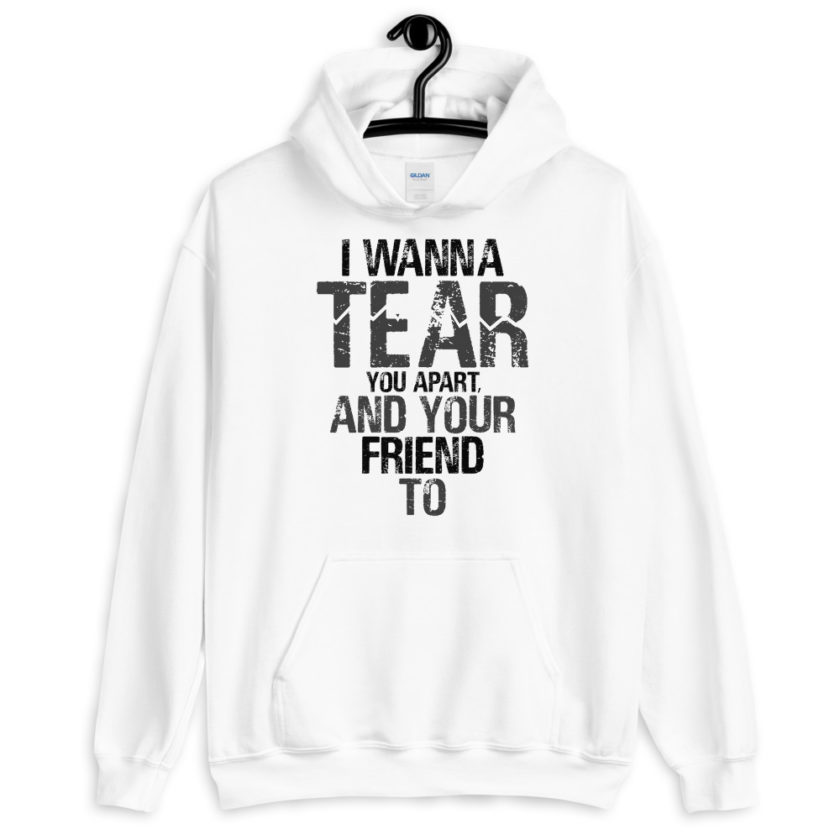 I wanna tear you apart, and your friend to. Unisex Hoodie - Image 9