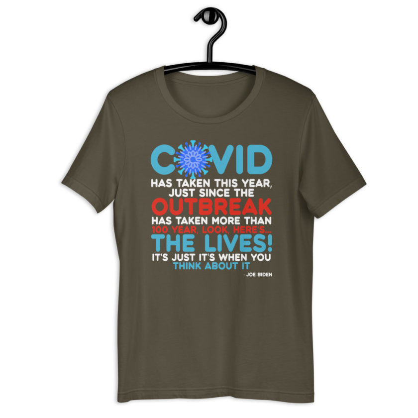 Covid has taken this year, just since the outbreak, has taken more than 100 year, look, here's...the lives, it's just it's when you think about it  Joe Biden  Short-Sleeve Unisex T-Shirt