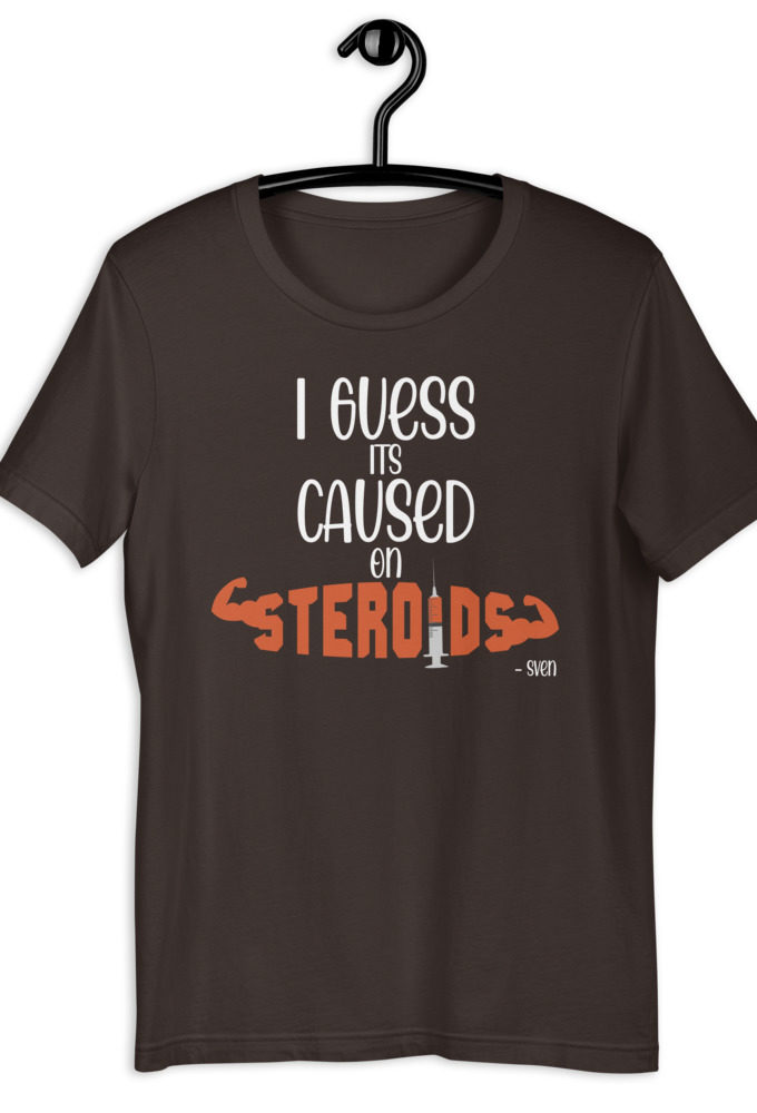 I guess its caused on steroids. -Sven  Short-Sleeve Unisex T-Shirt