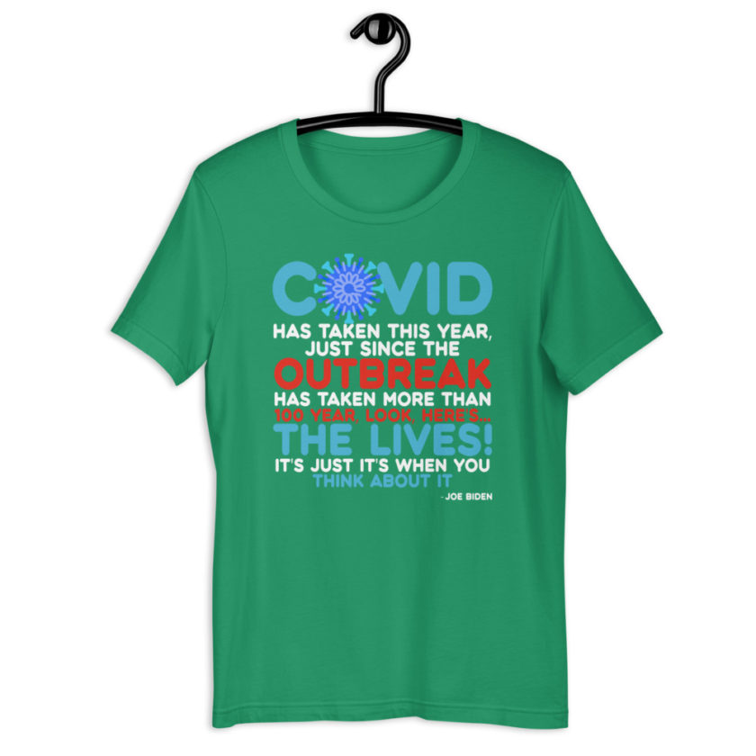 Covid has taken this year, just since the outbreak, has taken more than 100 year, look, here's...the lives, it's just it's when you think about it  Joe Biden  Short-Sleeve Unisex T-Shirt - Image 9