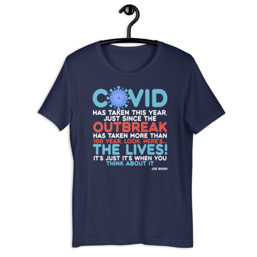 Covid has taken this year, just since the outbreak, has taken more than 100 year, look, here's...the lives, it's just it's when you think about it  Joe Biden  Short-Sleeve Unisex T-Shirt - Image 3